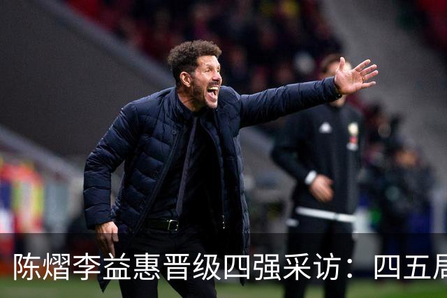 陈熠李益惠晋级四强采访：四五局犯错及时调整，陈熠带着鼓励沟通